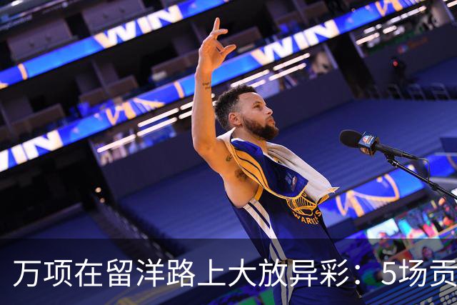 万项在留洋路上大放异彩：5场贡献6球，感动瞬间引人关注