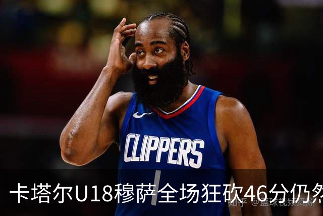 卡塔尔U18穆萨全场狂砍46分仍然惜败日本队