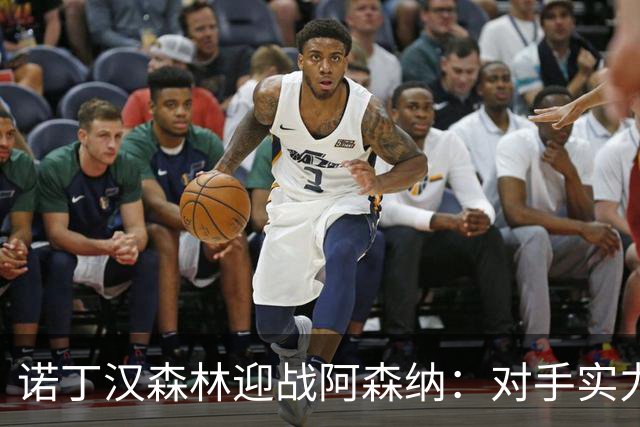 诺丁汉森林迎战阿森纳：对手实力强劲，主场进攻乏力